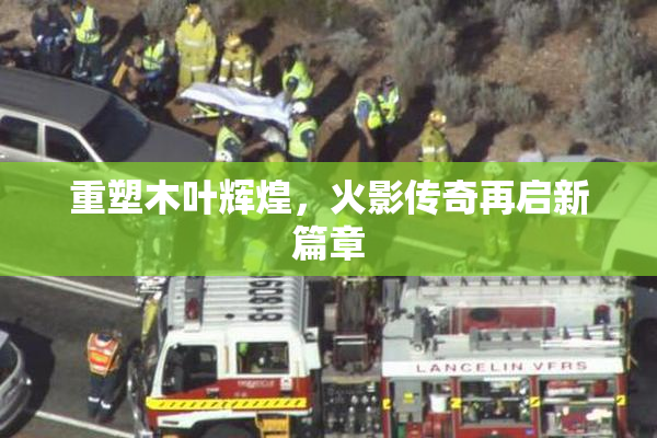 重塑木叶辉煌，火影传奇再启新篇章