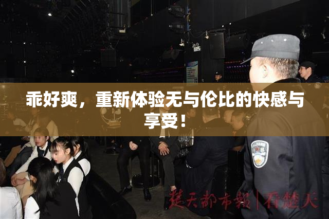 乖好爽，重新体验无与伦比的快感与享受！
