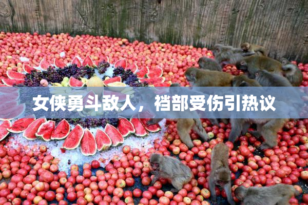 女侠勇斗敌人，裆部受伤引热议