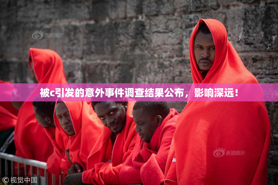 被c引发的意外事件调查结果公布，影响深远！