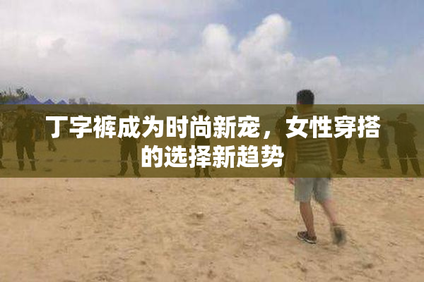 丁字裤成为时尚新宠，女性穿搭的选择新趋势