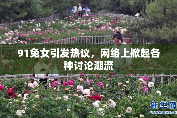 91兔女引发热议，网络上掀起各种讨论潮流