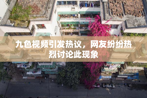 九色视频引发热议，网友纷纷热烈讨论此现象