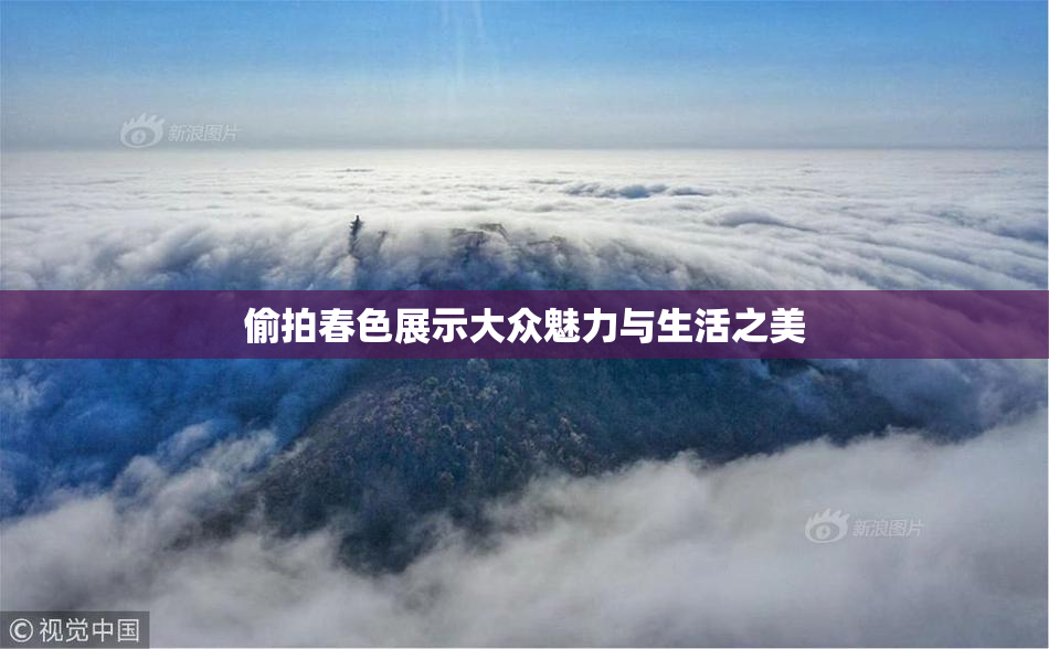 偷拍春色展示大众魅力与生活之美