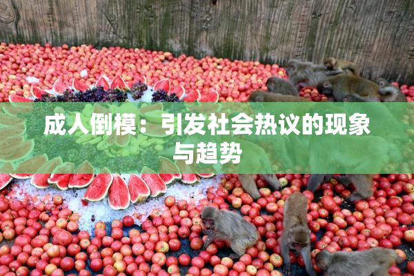 成人倒模：引发社会热议的现象与趋势