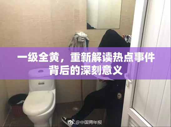 一级全黄，重新解读热点事件背后的深刻意义