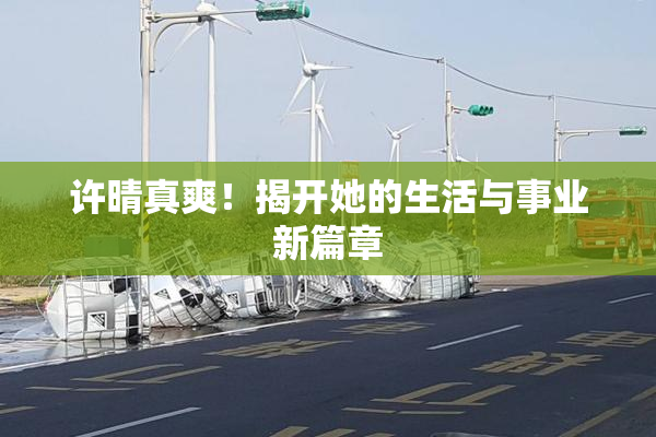 许晴真爽！揭开她的生活与事业新篇章