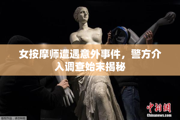 女按摩师遭遇意外事件，警方介入调查始末揭秘