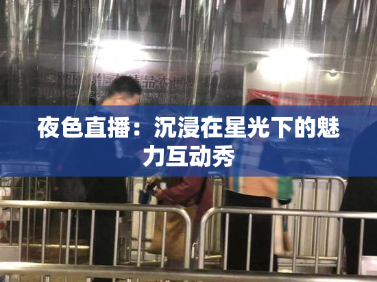 夜色直播：沉浸在星光下的魅力互动秀