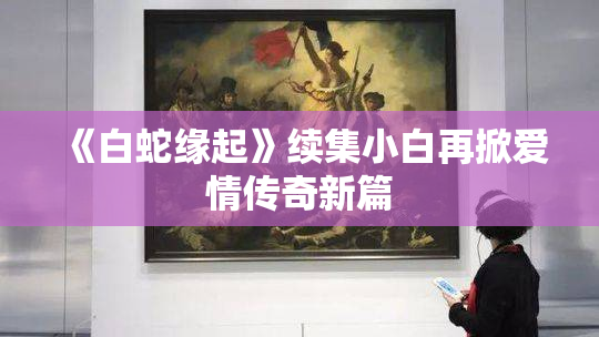《白蛇缘起》续集小白再掀爱情传奇新篇