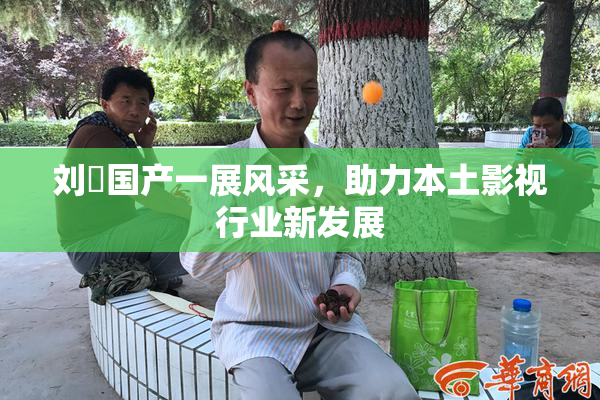 刘玥国产一展风采，助力本土影视行业新发展