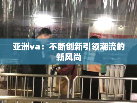 亚洲va：不断创新引领潮流的新风尚