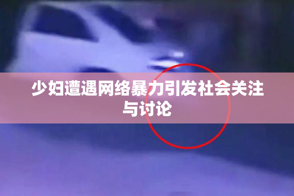 少妇遭遇网络暴力引发社会关注与讨论