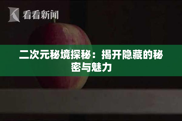 二次元秘境探秘：揭开隐藏的秘密与魅力
