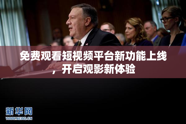 免费观看短视频平台新功能上线，开启观影新体验