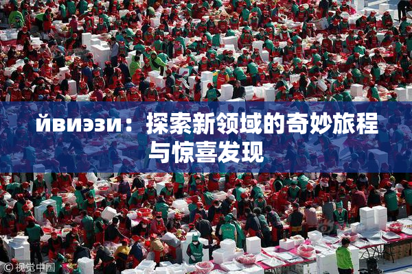 йвиэзи：探索新领域的奇妙旅程与惊喜发现