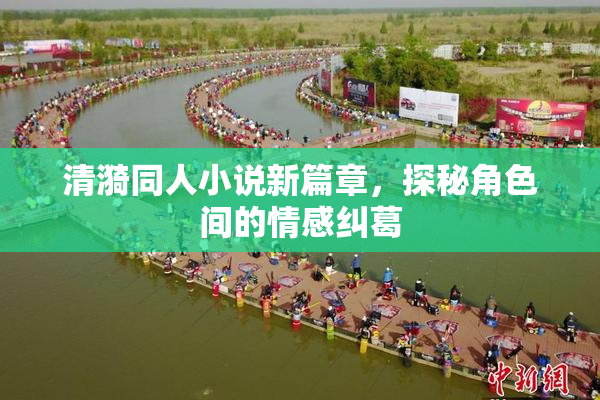 清漪同人小说新篇章，探秘角色间的情感纠葛