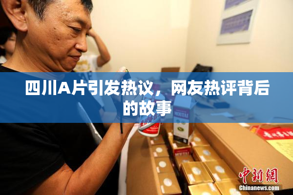 四川A片引发热议，网友热评背后的故事