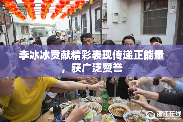 李冰冰贡献精彩表现传递正能量，获广泛赞誉