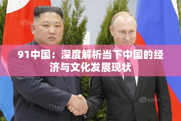91中国：深度解析当下中国的经济与文化发展现状