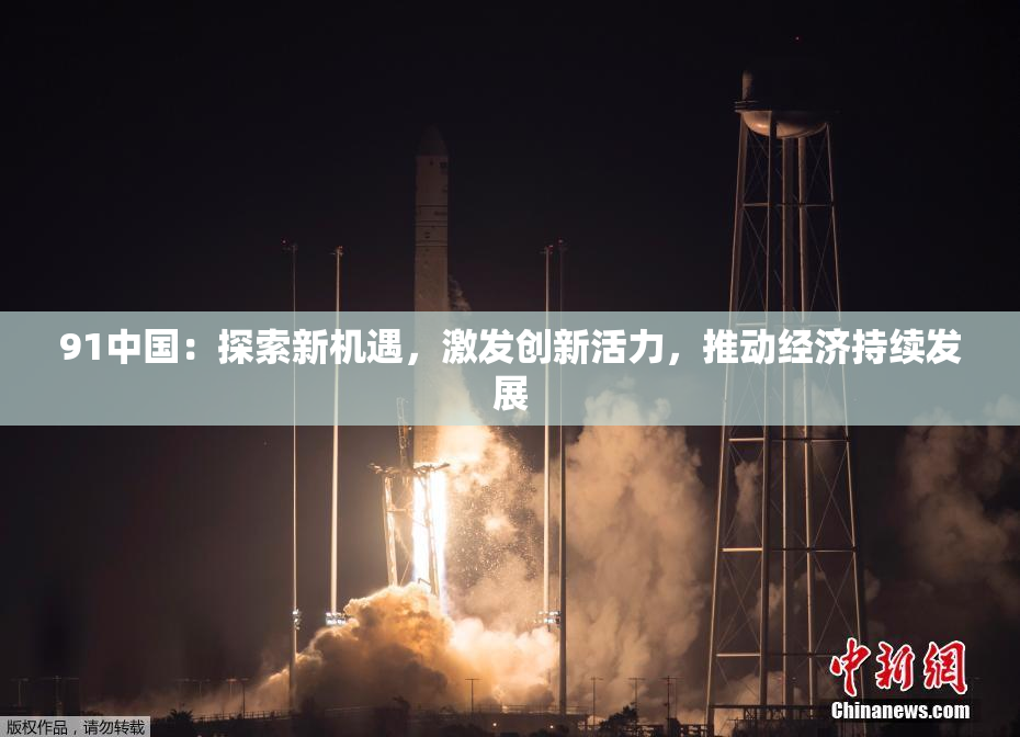 91中国：探索新机遇，激发创新活力，推动经济持续发展