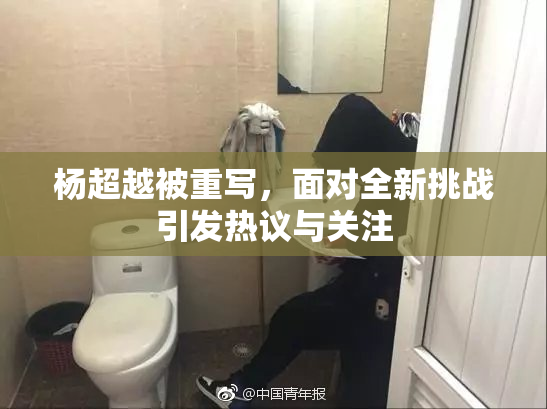 杨超越被重写，面对全新挑战引发热议与关注