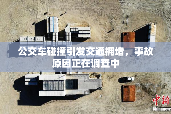 公交车碰撞引发交通拥堵，事故原因正在调查中
