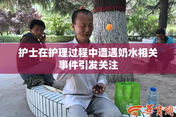 护士在护理过程中遭遇奶水相关事件引发关注