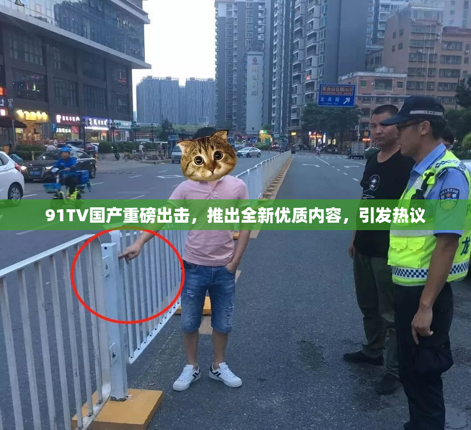 91TV国产重磅出击，推出全新优质内容，引发热议