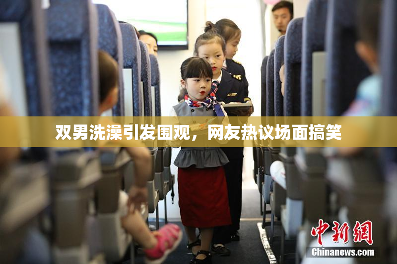 双男洗澡引发围观，网友热议场面搞笑