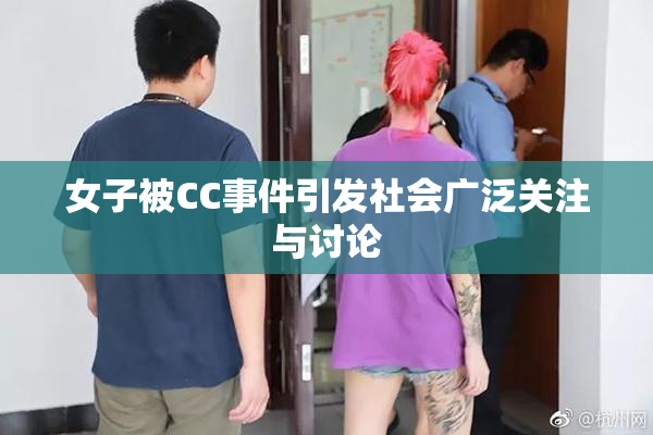 女子被CC事件引发社会广泛关注与讨论
