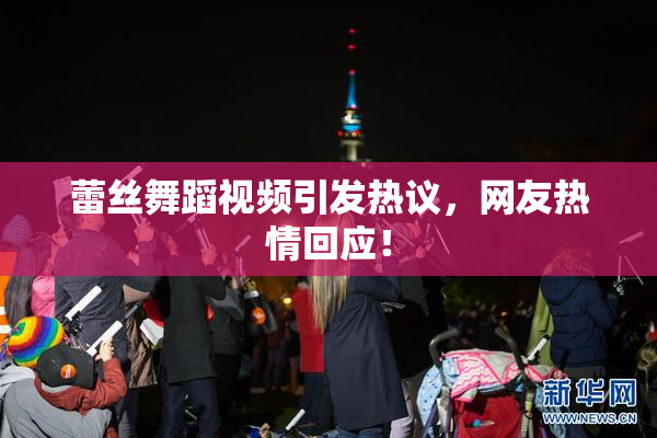 蕾丝舞蹈视频引发热议，网友热情回应！