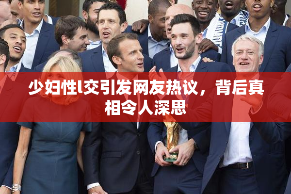 少妇性l交引发网友热议，背后真相令人深思