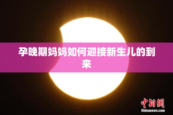 孕晚期妈妈如何迎接新生儿的到来
