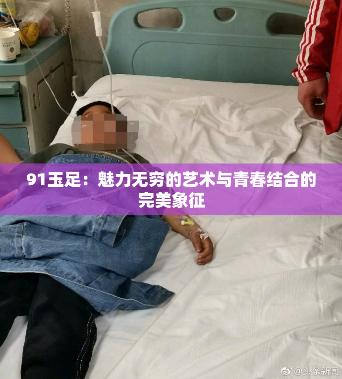 91玉足：魅力无穷的艺术与青春结合的完美象征