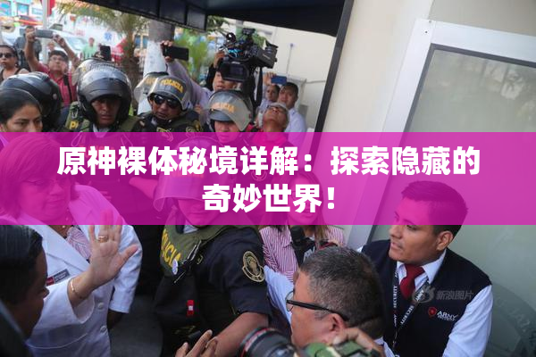 原神裸体秘境详解：探索隐藏的奇妙世界！