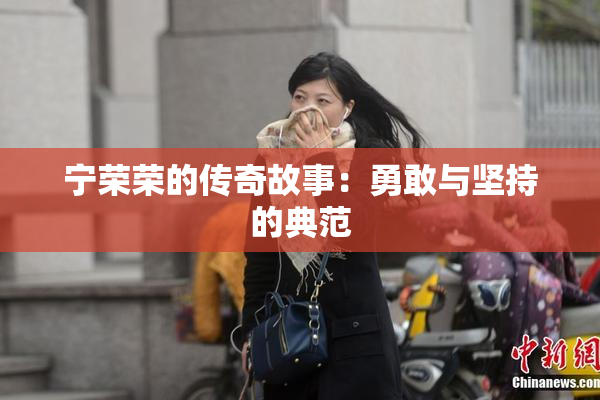 宁荣荣的传奇故事：勇敢与坚持的典范