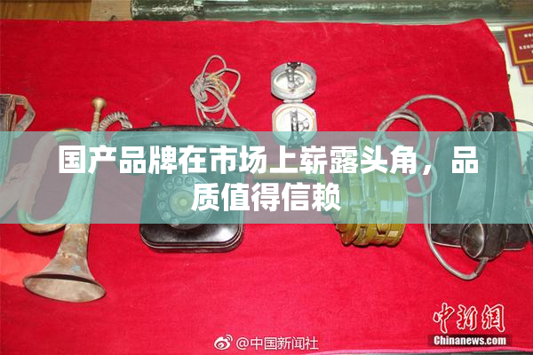 国产品牌在市场上崭露头角，品质值得信赖