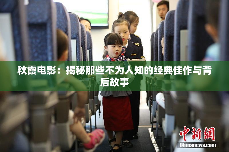 秋霞电影：揭秘那些不为人知的经典佳作与背后故事