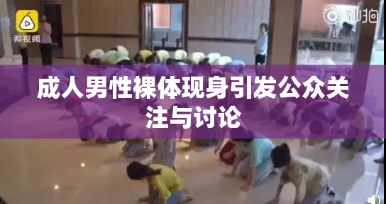 成人男性裸体现身引发公众关注与讨论
