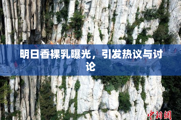 明日香裸乳曝光，引发热议与讨论