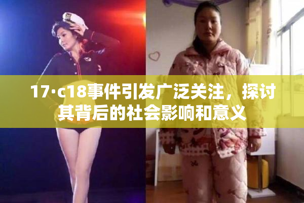 17·c18事件引发广泛关注，探讨其背后的社会影响和意义