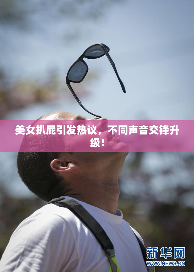 美女扒屁引发热议，不同声音交锋升级！