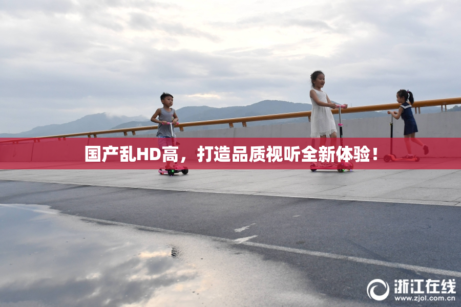 国产乱HD高，打造品质视听全新体验！