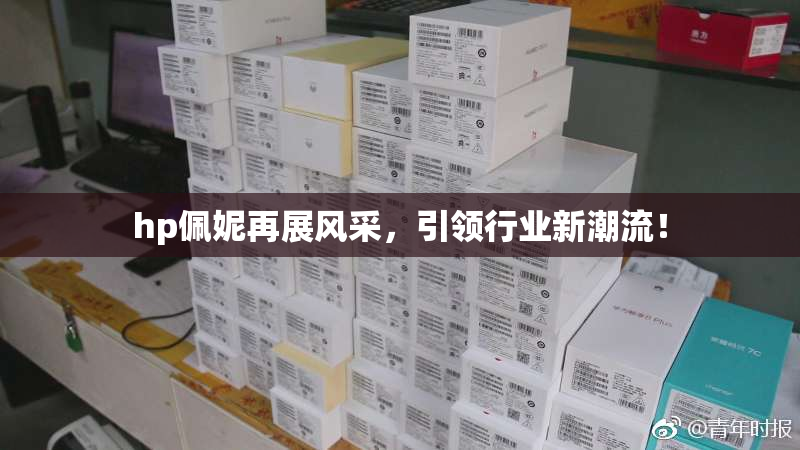 hp佩妮再展风采，引领行业新潮流！