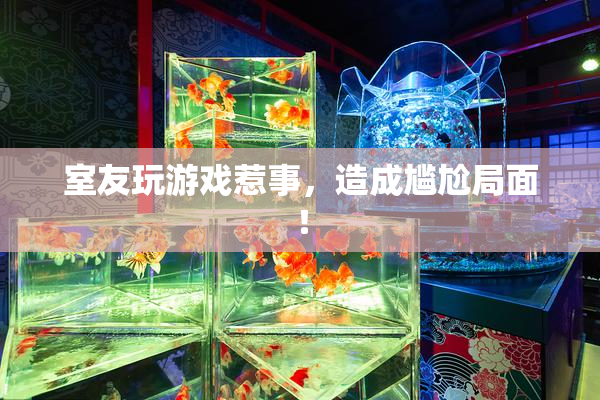 室友玩游戏惹事，造成尴尬局面！