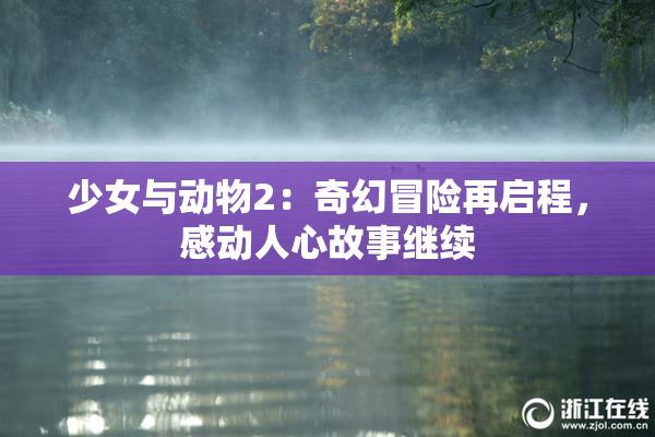 少女与动物2：奇幻冒险再启程，感动人心故事继续