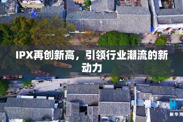 IPX再创新高，引领行业潮流的新动力