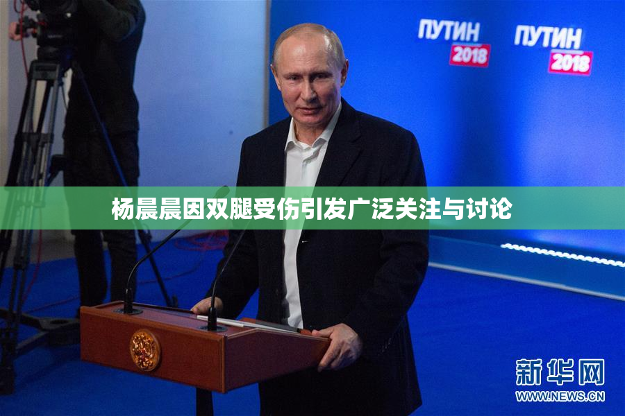 杨晨晨因双腿受伤引发广泛关注与讨论