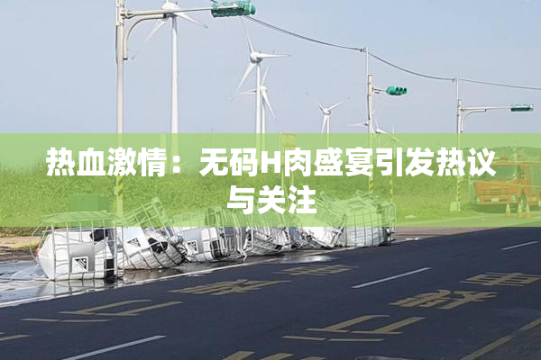 热血激情：无码H肉盛宴引发热议与关注
